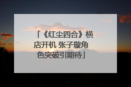 《红尘四合》横店开机 张子璇角色突破引期待