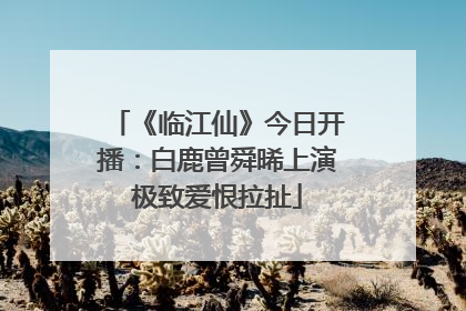 《临江仙》今日开播：白鹿曾舜晞上演极致爱恨拉扯