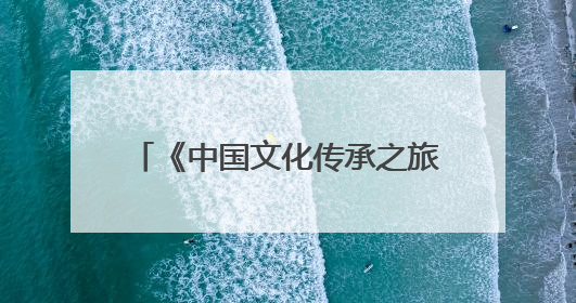 《中国文化传承之旅》首篇，走进旌阳