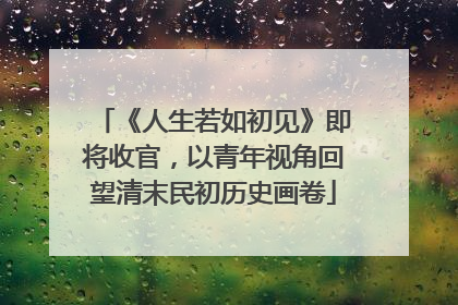 《人生若如初见》即将收官，以青年视角回望清末民初历史画卷