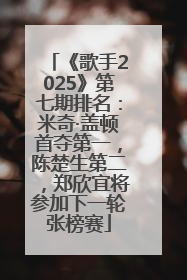 《歌手2025》第七期排名：米奇·盖顿首夺第一，陈楚生第二，郑欣宜将参加下一轮张榜赛