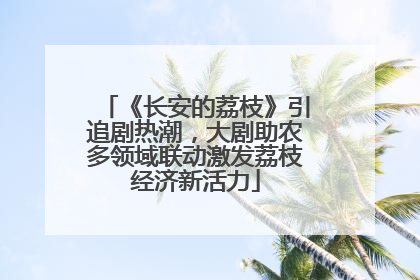 《长安的荔枝》引追剧热潮，大剧助农多领域联动激发荔枝经济新活力