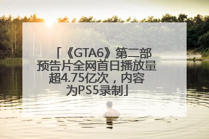 《GTA6》第二部预告片全网首日播放量超4.75亿次，内容为PS5录制