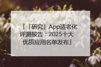 「研究」App适老化评测报告：2025十大优质应用名单发布
