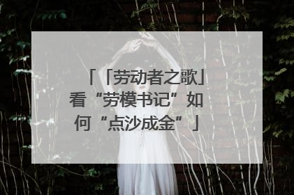 「劳动者之歌」看“劳模书记”如何“点沙成金”