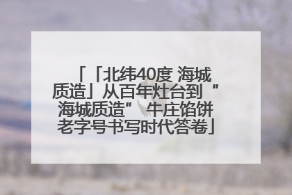 「北纬40度 海城质造」从百年灶台到“海城质造” 牛庄馅饼老字号书写时代答卷