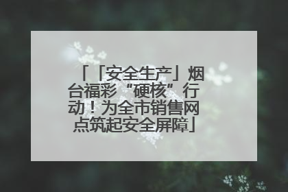 「安全生产」烟台福彩“硬核”行动！为全市销售网点筑起安全屏障