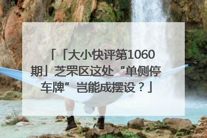 「大小快评第1060期」芝罘区这处“单侧停车牌”岂能成摆设？