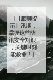 「顺顺提示」汛期，掌握这些防汛安全知识，关键时刻能救命！