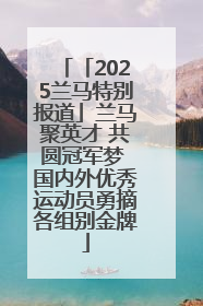 「2025兰马特别报道」兰马聚英才 共圆冠军梦 国内外优秀运动员勇摘各组别金牌