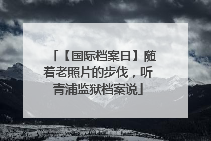 【国际档案日】随着老照片的步伐，听青浦监狱档案说