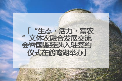 “生态・活力・富农”文体农融合发展交流会暨国鉴臻选入驻签约仪式在鹤鸣湖举办