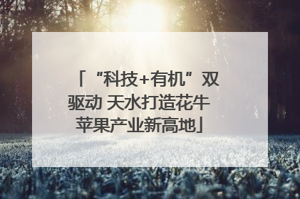 “科技+有机”双驱动 天水打造花牛苹果产业新高地