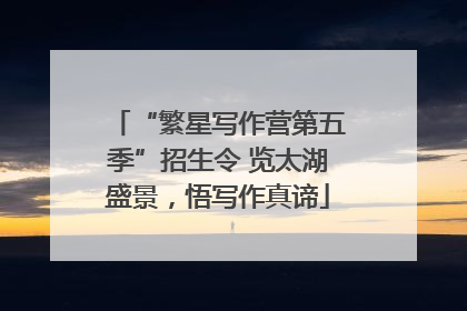 “繁星写作营第五季”招生令 览太湖盛景，悟写作真谛