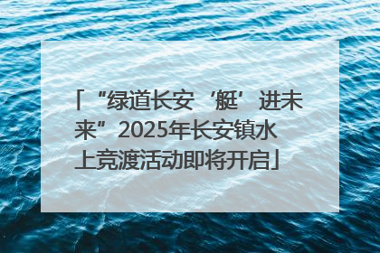 “绿道长安‘艇’进未来”2025年长安镇水上竞渡活动即将开启