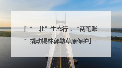 “三北”生态行：“两笔账”撬动锡林郭勒草原保护
