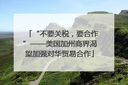 “不要关税，要合作”——美国加州商界渴望加强对华贸易合作