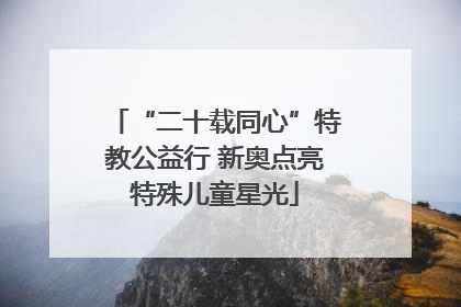 “二十载同心”特教公益行 新奥点亮特殊儿童星光