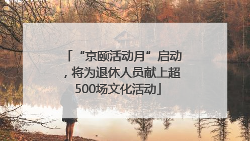 “京颐活动月”启动，将为退休人员献上超500场文化活动