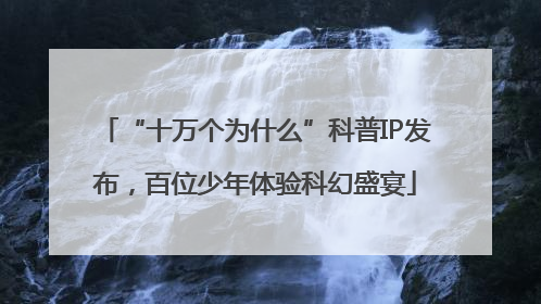 “十万个为什么”科普IP发布，百位少年体验科幻盛宴