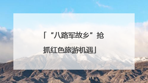“八路军故乡”抢抓红色旅游机遇