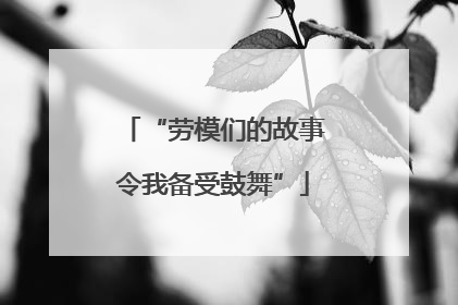 “劳模们的故事令我备受鼓舞”