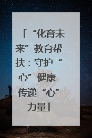 “化育未来”教育帮扶：守护“心”健康 传递“心”力量