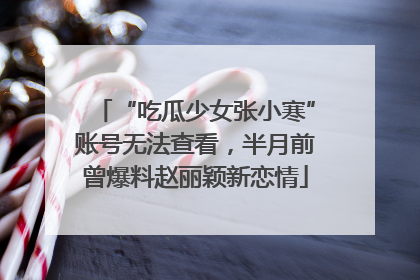 “吃瓜少女张小寒”账号无法查看，半月前曾爆料赵丽颖新恋情
