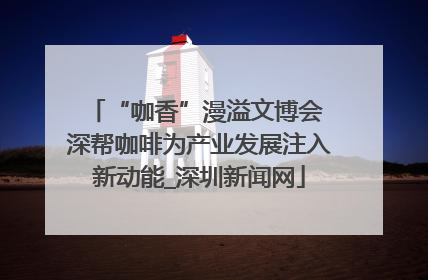 “咖香”漫溢文博会 深帮咖啡为产业发展注入新动能_深圳新闻网