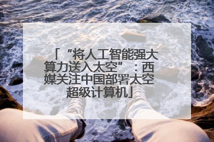 “将人工智能强大算力送入太空”：西媒关注中国部署太空超级计算机