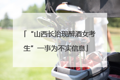 “山西长治现醉酒女考生”一事为不实信息