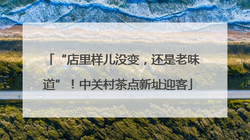 “店里样儿没变，还是老味道”！中关村茶点新址迎客