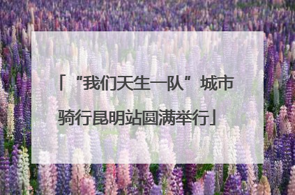 “我们天生一队”城市骑行昆明站圆满举行