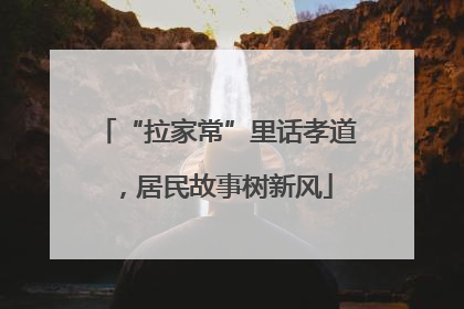 “拉家常”里话孝道，居民故事树新风