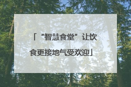 “智慧食堂”让饮食更接地气受欢迎