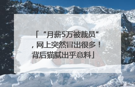 “月薪5万被裁员”，网上突然冒出很多！背后猫腻出乎意料
