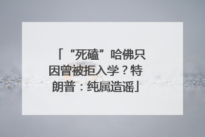 “死磕”哈佛只因曾被拒入学？特朗普：纯属造谣