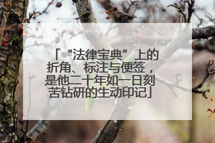 “法律宝典”上的折角、标注与便签，是他二十年如一日刻苦钻研的生动印记