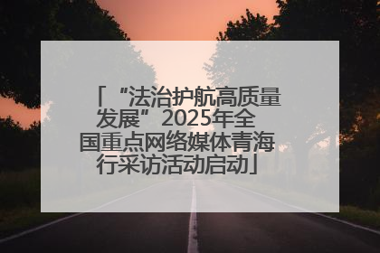 “法治护航高质量发展”2025年全国重点网络媒体青海行采访活动启动