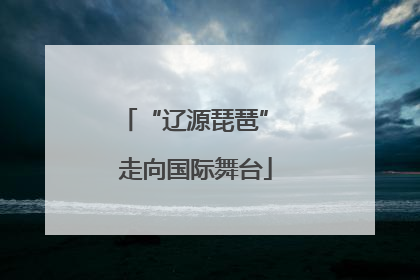 “辽源琵琶” 走向国际舞台