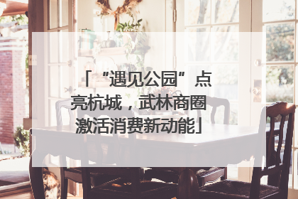 “遇见公园”点亮杭城，武林商圈激活消费新动能