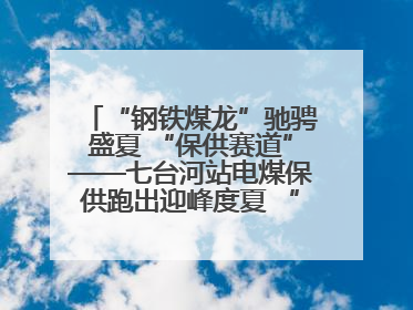 “钢铁煤龙”驰骋盛夏 “保供赛道”——七台河站电煤保供跑出迎峰度夏 “加速度”