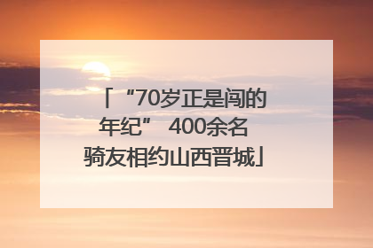“70岁正是闯的年纪” 400余名骑友相约山西晋城