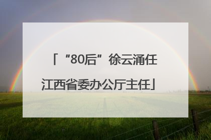 “80后”徐云涌任江西省委办公厅主任