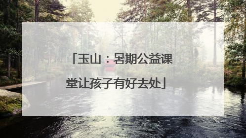 玉山：暑期公益课堂让孩子有好去处