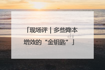 现场评｜多些降本增效的“金钥匙”