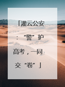 灌云公安：“警”护高考，一同交“卷”