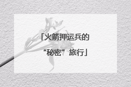 火箭押运兵的“秘密”旅行