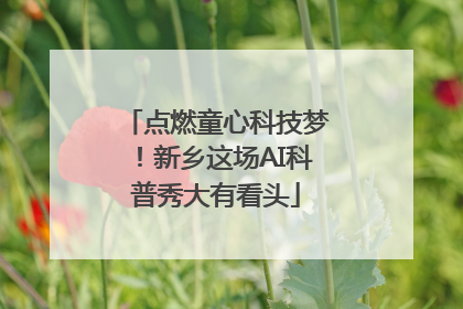 点燃童心科技梦！新乡这场AI科普秀大有看头