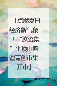 点燃夏日经济新气象！“汝瓷集”平顶山陶瓷青创市集开市